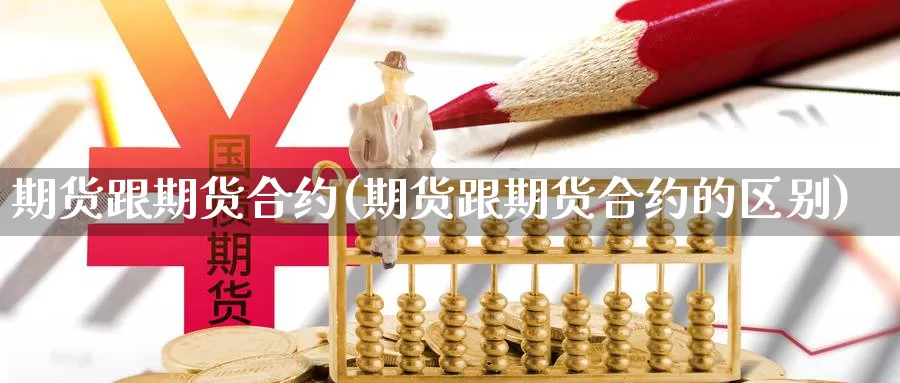 期货跟期货合约(期货跟期货合约的区别)_https://www.qdfrdjx.com_道指期货直播室_第1张