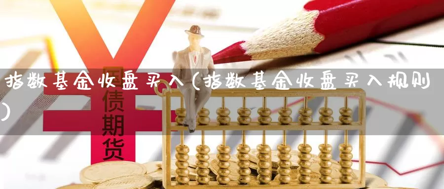 指数基金收盘买入(指数基金收盘买入规则)_https://www.qdfrdjx.com_道指期货直播室_第1张