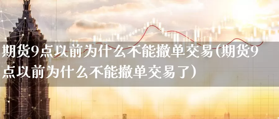 期货9点以前为什么不能撤单交易(期货9点以前为什么不能撤单交易了)_https://www.qdfrdjx.com_道指期货手续费_第1张