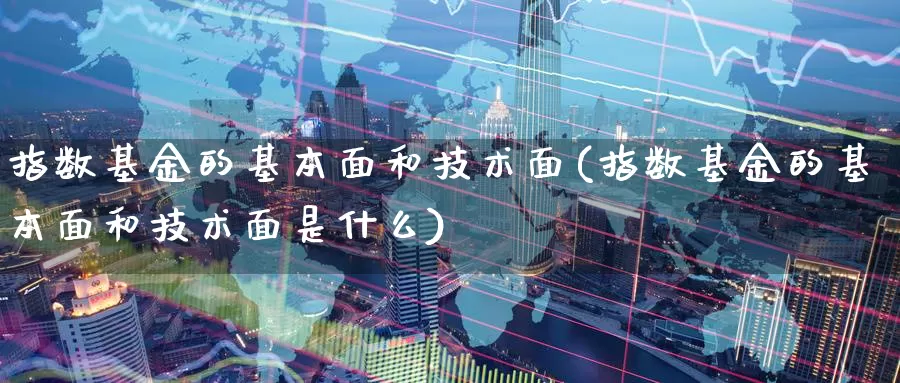 指数基金的基本面和技术面(指数基金的基本面和技术面是什么)_https://www.qdfrdjx.com_道指期货直播间_第1张