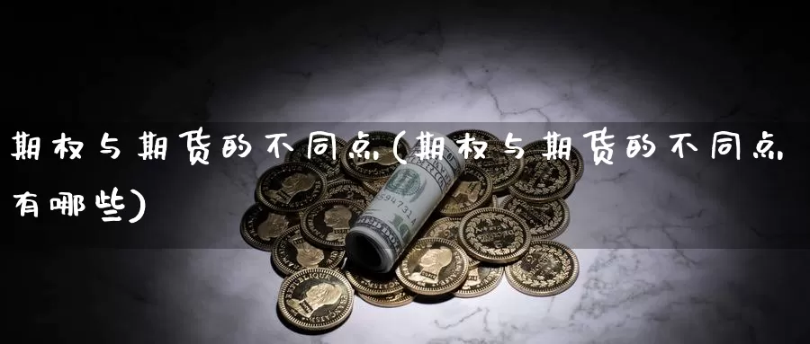 期权与期货的不同点(期权与期货的不同点有哪些)_https://www.qdfrdjx.com_道指期货直播间_第1张