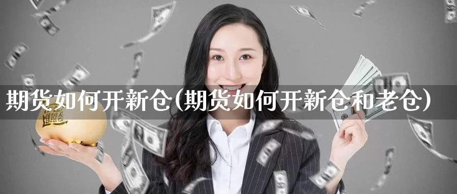 期货如何开新仓(期货如何开新仓和老仓)_https://www.qdfrdjx.com_道指期货手续费_第1张