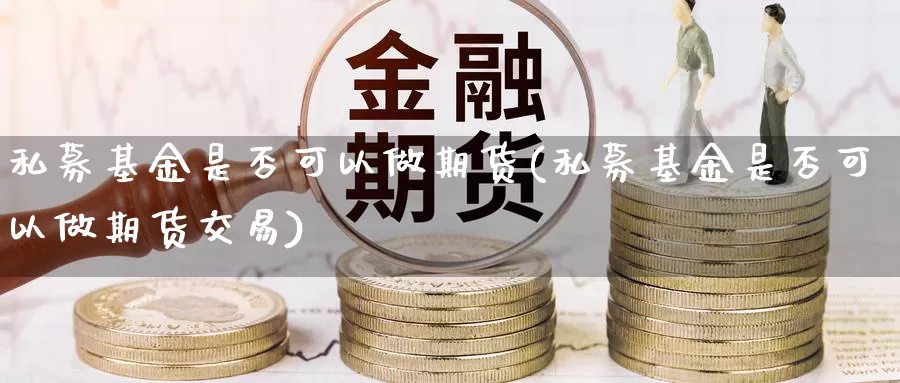 私募基金是否可以做期货(私募基金是否可以做期货交易)_https://www.qdfrdjx.com_道指期货手续费_第1张