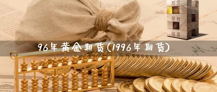 96年黄金期货(1996年期货)_https://www.qdfrdjx.com_道指期货直播间_第1张