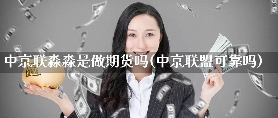 中京联淼淼是做期货吗(中京联盟可靠吗)_https://www.qdfrdjx.com_道指期货手续费_第1张