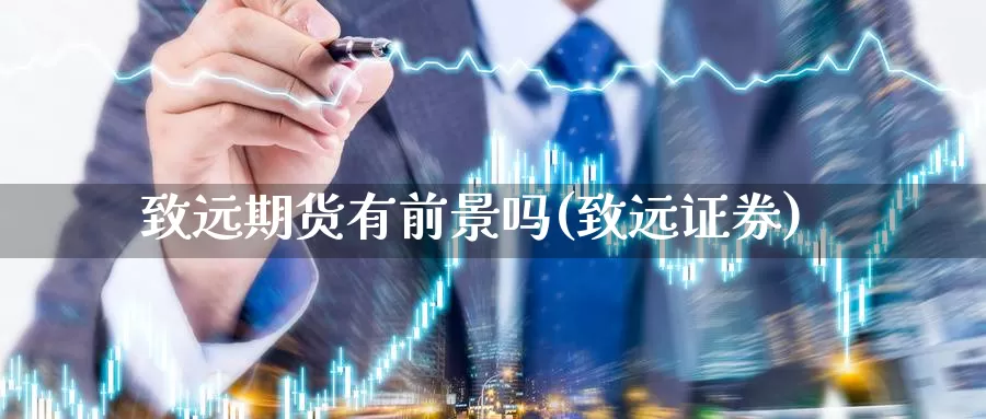 致远期货有前景吗(致远证券)_https://www.qdfrdjx.com_道指期货直播室_第1张