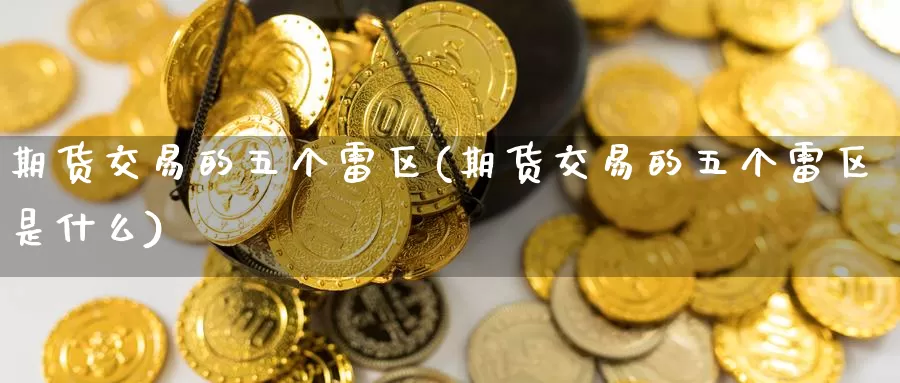 期货交易的五个雷区(期货交易的五个雷区是什么)_https://www.qdfrdjx.com_道指期货手续费_第1张