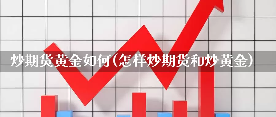 炒期货黄金如何(怎样炒期货和炒黄金)_https://www.qdfrdjx.com_道指期货手续费_第1张