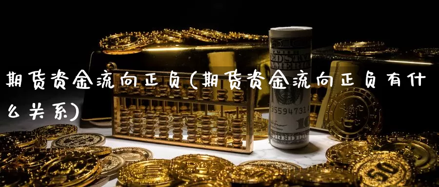 期货资金流向正负(期货资金流向正负有什么关系)_https://www.qdfrdjx.com_道指期货直播室_第1张