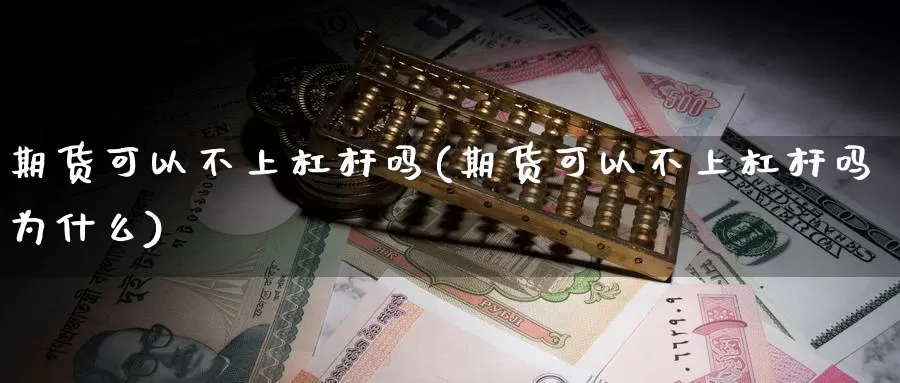 期货可以不上杠杆吗(期货可以不上杠杆吗为什么)_https://www.qdfrdjx.com_道指期货直播间_第1张