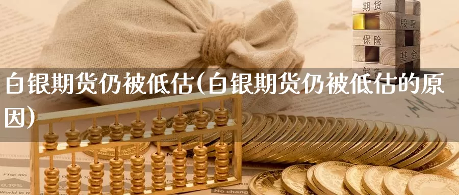 白银期货仍被低估(白银期货仍被低估的原因)_https://www.qdfrdjx.com_道指期货直播间_第1张