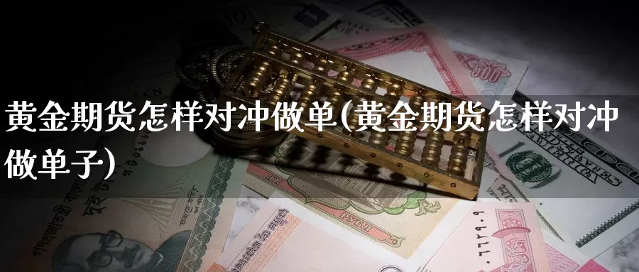 黄金期货怎样对冲做单(黄金期货怎样对冲做单子)_https://www.qdfrdjx.com_道指期货直播室_第1张