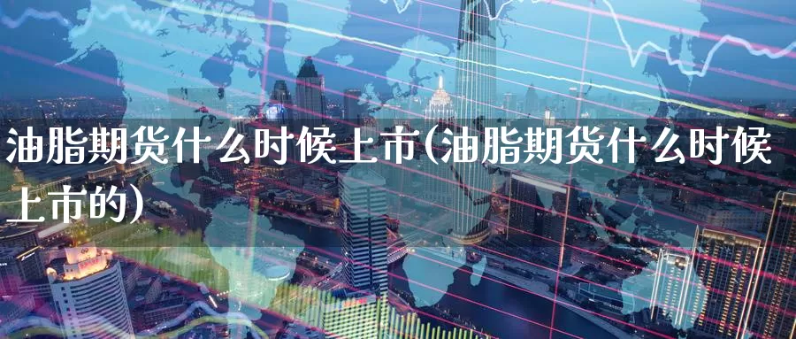 油脂期货什么时候上市(油脂期货什么时候上市的)_https://www.qdfrdjx.com_道指期货手续费_第1张