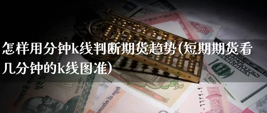 怎样用分钟k线判断期货趋势(短期期货看几分钟的k线图准)_https://www.qdfrdjx.com_道指期货手续费_第1张