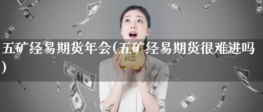 五矿经易期货年会(五矿经易期货很难进吗)_https://www.qdfrdjx.com_道指期货手续费_第1张