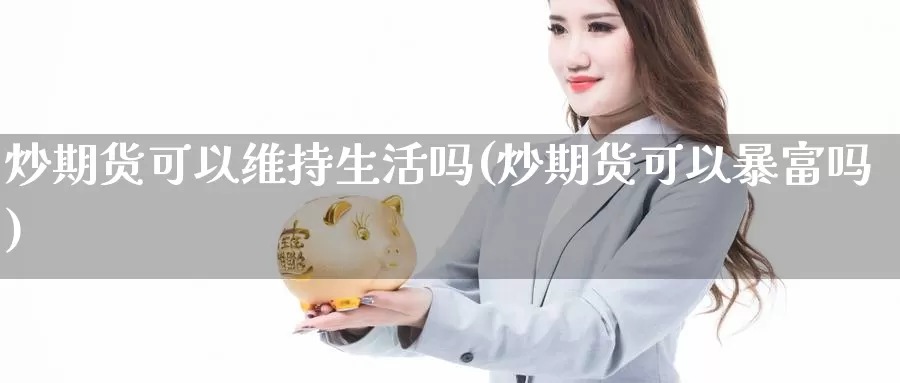 炒期货可以维持生活吗(炒期货可以暴富吗)_https://www.qdfrdjx.com_道指期货直播室_第1张