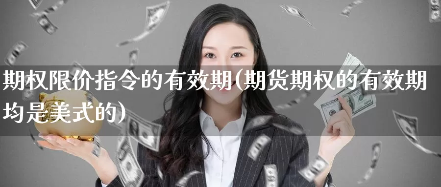 期权限价指令的有效期(期货期权的有效期均是美式的)_https://www.qdfrdjx.com_道指期货手续费_第1张