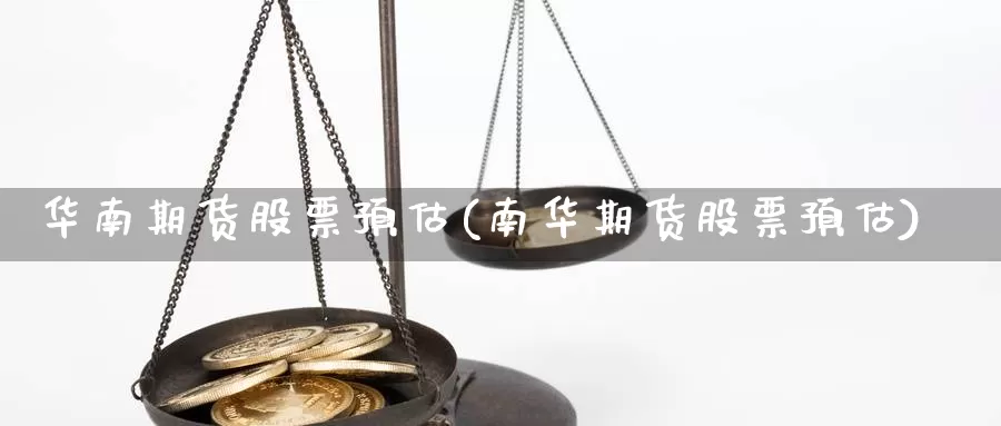 华南期货股票预估(南华期货股票预估)_https://www.qdfrdjx.com_道指期货手续费_第1张