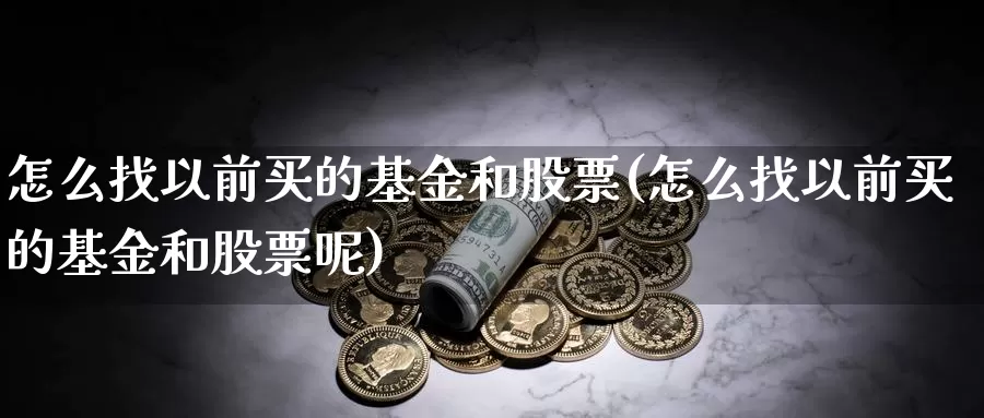 怎么找以前买的基金和股票(怎么找以前买的基金和股票呢)_https://www.qdfrdjx.com_道指期货直播室_第1张