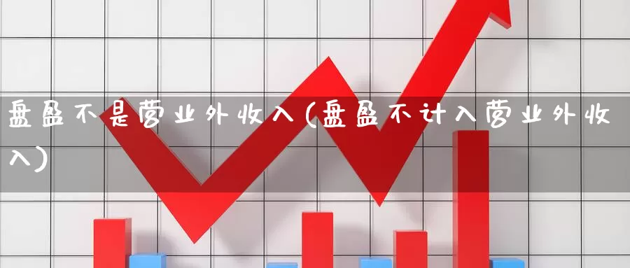 盘盈不是营业外收入(盘盈不计入营业外收入)_https://www.qdfrdjx.com_道指期货手续费_第1张