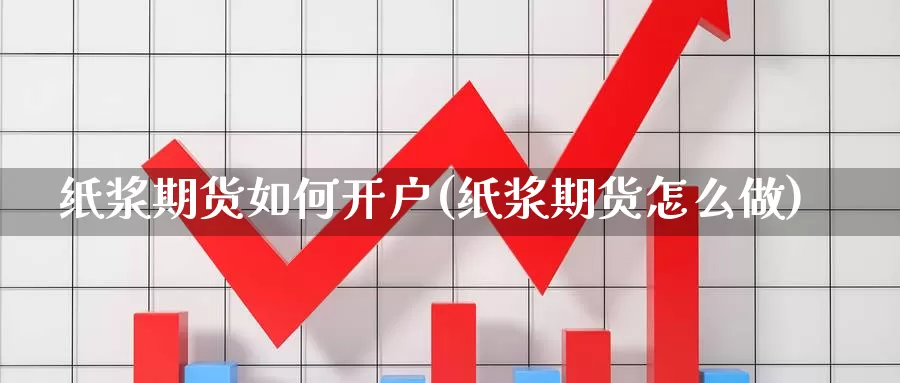 纸浆期货如何开户(纸浆期货怎么做)_https://www.qdfrdjx.com_道指期货直播间_第1张