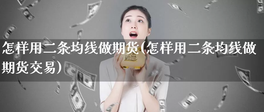 怎样用二条均线做期货(怎样用二条均线做期货交易)_https://www.qdfrdjx.com_道指期货手续费_第1张