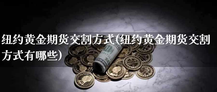 纽约黄金期货交割方式(纽约黄金期货交割方式有哪些)_https://www.qdfrdjx.com_道指期货直播室_第1张