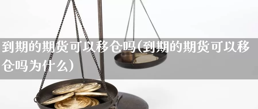 到期的期货可以移仓吗(到期的期货可以移仓吗为什么)_https://www.qdfrdjx.com_道指期货手续费_第1张