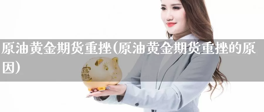 原油黄金期货重挫(原油黄金期货重挫的原因)_https://www.qdfrdjx.com_道指期货直播室_第1张