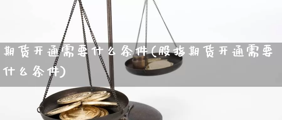 期货开通需要什么条件(股指期货开通需要什么条件)_https://www.qdfrdjx.com_道指期货直播间_第1张