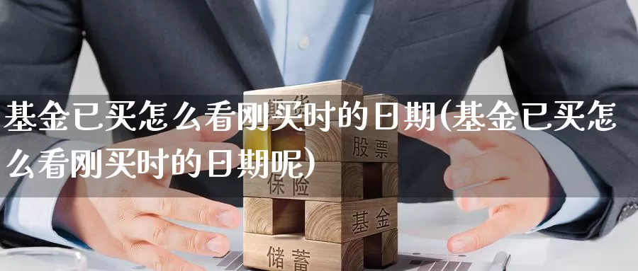 基金已买怎么看刚买时的日期(基金已买怎么看刚买时的日期呢)_https://www.qdfrdjx.com_道指期货手续费_第1张