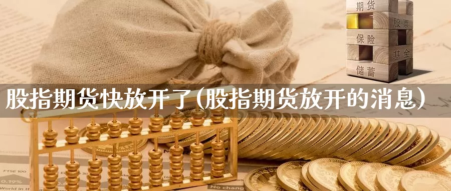 股指期货快放开了(股指期货放开的消息)_https://www.qdfrdjx.com_道指期货直播间_第1张