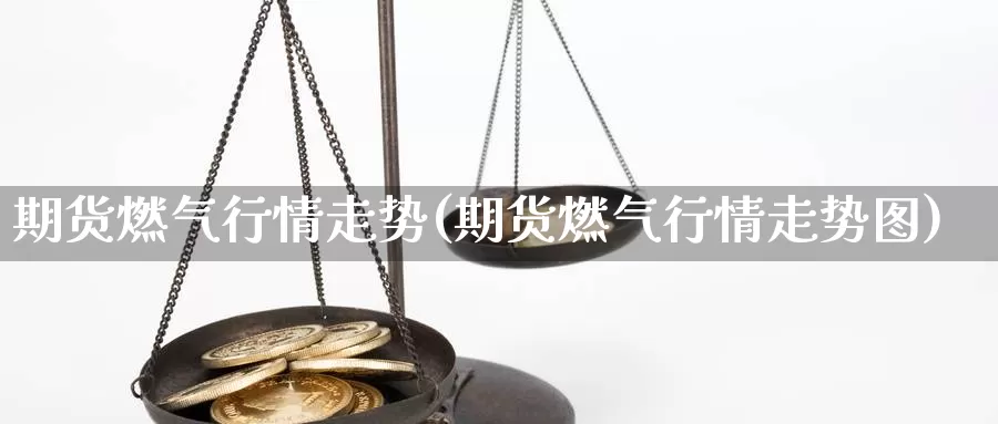 期货燃气行情走势(期货燃气行情走势图)_https://www.qdfrdjx.com_道指期货直播间_第1张