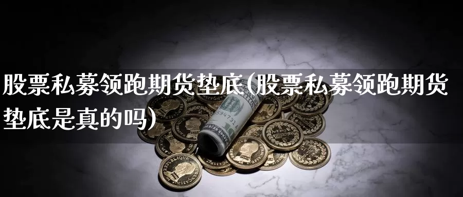 股票私募领跑期货垫底(股票私募领跑期货垫底是真的吗)_https://www.qdfrdjx.com_道指期货直播间_第1张