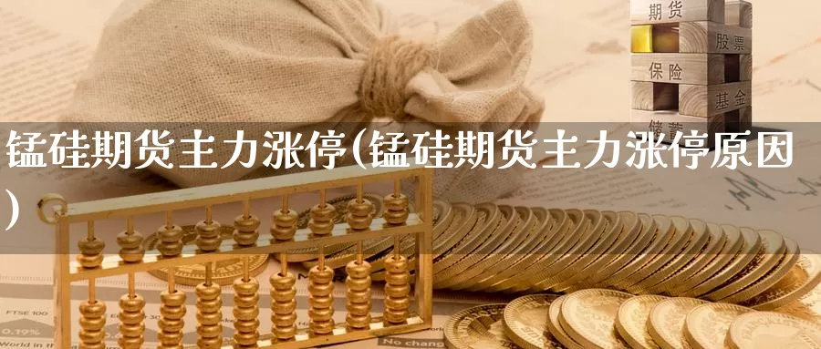 锰硅期货主力涨停(锰硅期货主力涨停原因)_https://www.qdfrdjx.com_道指期货手续费_第1张