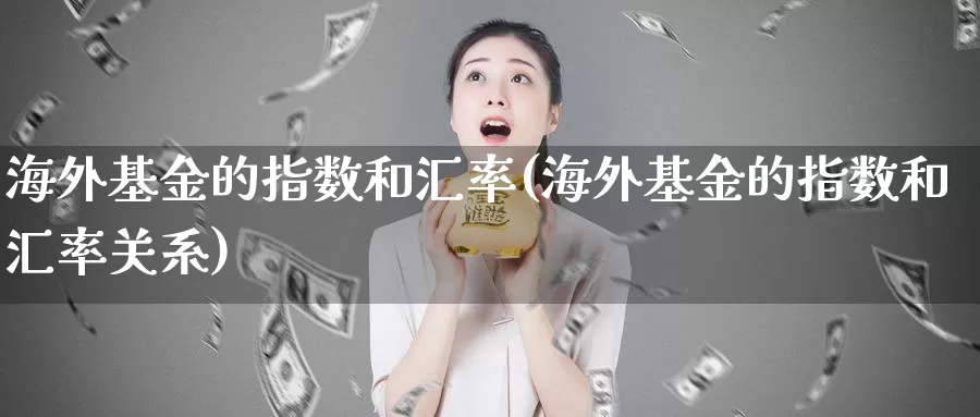 海外基金的指数和汇率(海外基金的指数和汇率关系)_https://www.qdfrdjx.com_道指期货手续费_第1张