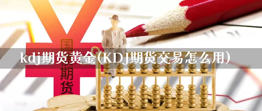 kdj期货黄金(KDJ期货交易怎么用)_https://www.qdfrdjx.com_道指期货手续费_第1张