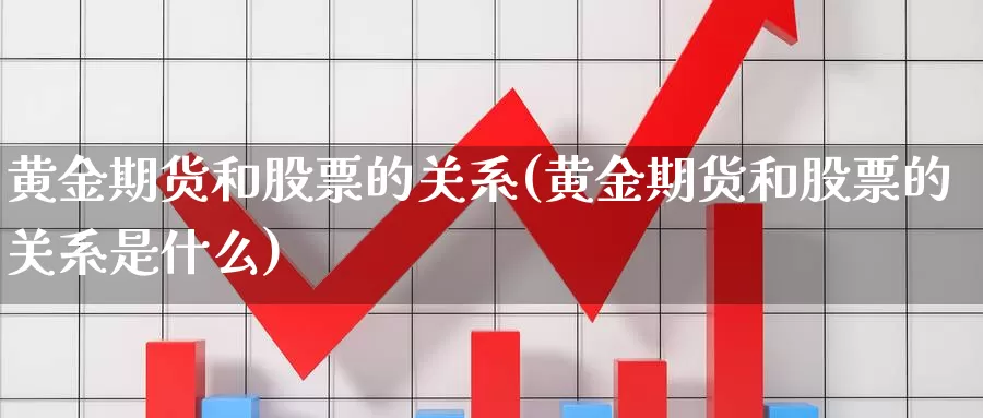 黄金期货和股票的关系(黄金期货和股票的关系是什么)_https://www.qdfrdjx.com_道指期货手续费_第1张