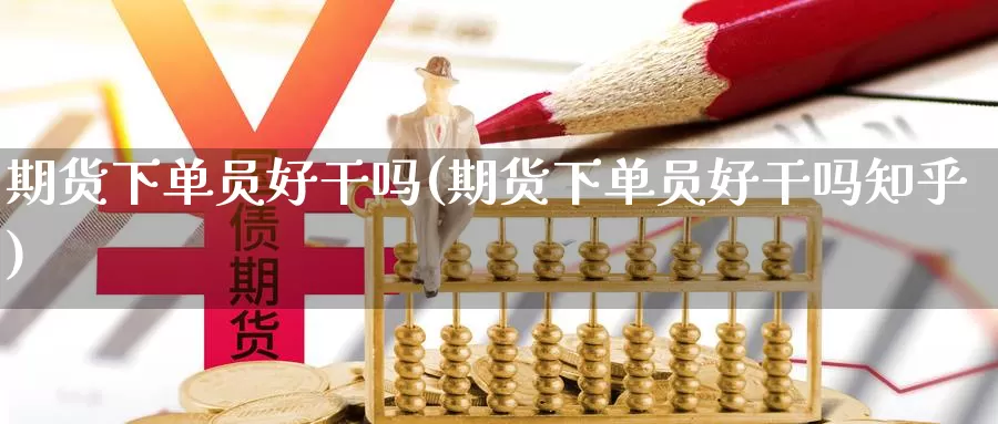 期货下单员好干吗(期货下单员好干吗知乎)_https://www.qdfrdjx.com_道指期货直播室_第1张