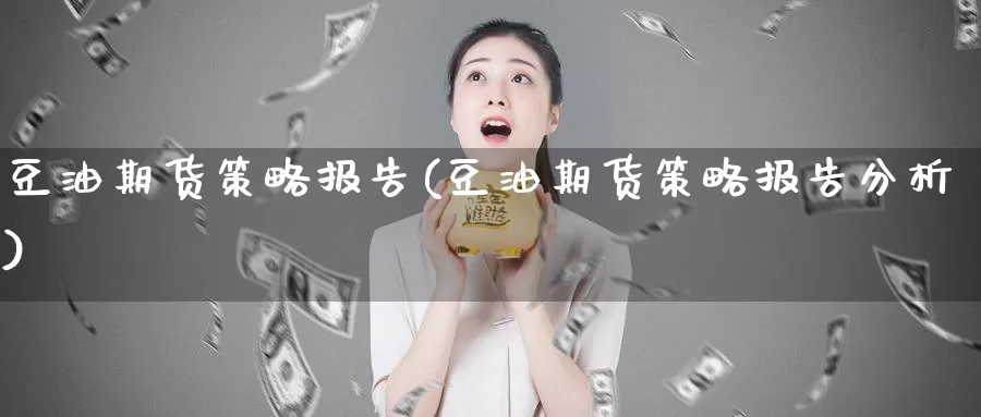 豆油期货策略报告(豆油期货策略报告分析)_https://www.qdfrdjx.com_道指期货手续费_第1张