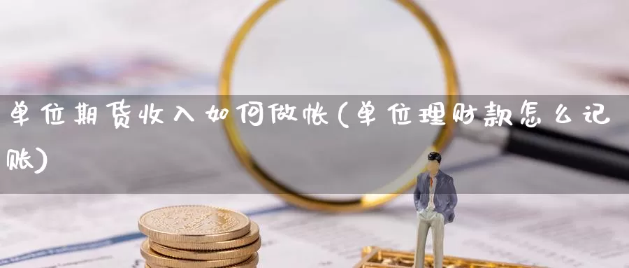 单位期货收入如何做帐(单位理财款怎么记账)_https://www.qdfrdjx.com_道指期货手续费_第1张