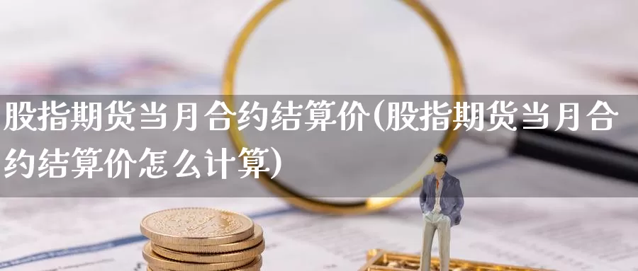 股指期货当月合约结算价(股指期货当月合约结算价怎么计算)_https://www.qdfrdjx.com_道指期货直播室_第1张