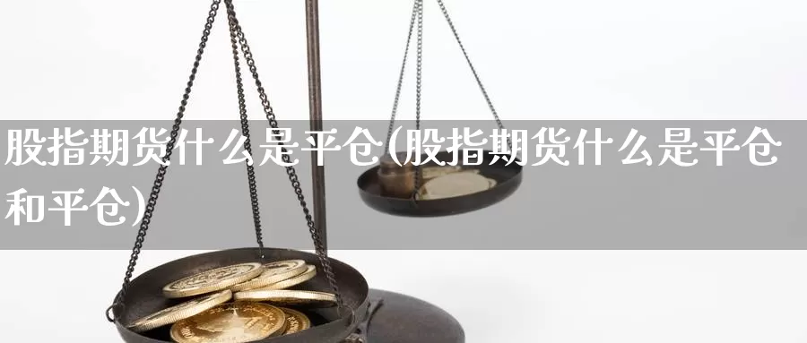 股指期货什么是平仓(股指期货什么是平仓和平仓)_https://www.qdfrdjx.com_道指期货手续费_第1张