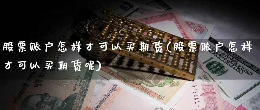 股票账户怎样才可以买期货(股票账户怎样才可以买期货呢)_https://www.qdfrdjx.com_道指期货直播室_第1张