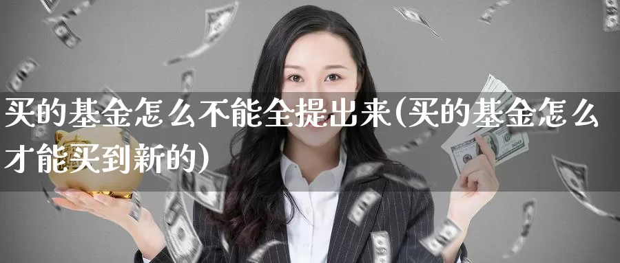 买的基金怎么不能全提出来(买的基金怎么才能买到新的)_https://www.qdfrdjx.com_道指期货手续费_第1张