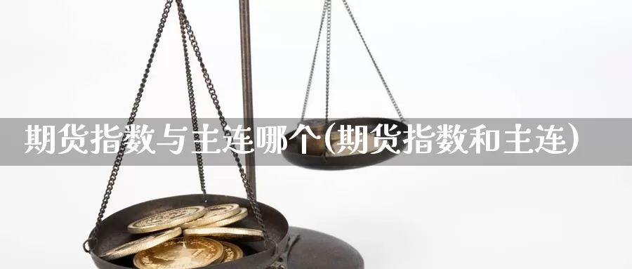 期货指数与主连哪个(期货指数和主连)_https://www.qdfrdjx.com_道指期货手续费_第1张