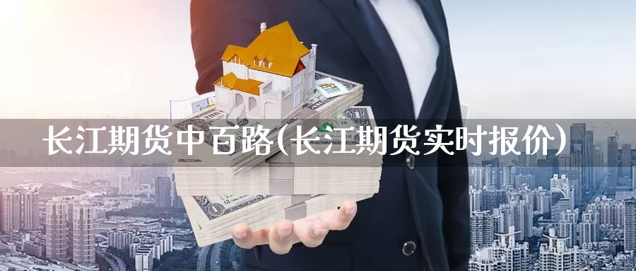 长江期货中百路(长江期货实时报价)_https://www.qdfrdjx.com_道指期货直播间_第1张