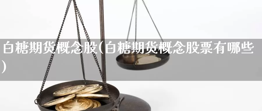 白糖期货概念股(白糖期货概念股票有哪些)_https://www.qdfrdjx.com_道指期货直播间_第1张