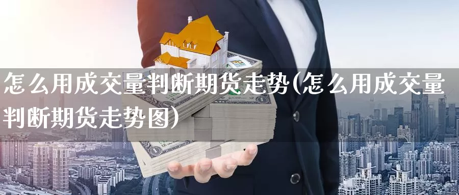 怎么用成交量判断期货走势(怎么用成交量判断期货走势图)_https://www.qdfrdjx.com_道指期货直播间_第1张