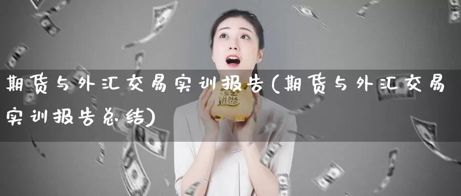 期货与外汇交易实训报告(期货与外汇交易实训报告总结)_https://www.qdfrdjx.com_道指期货手续费_第1张